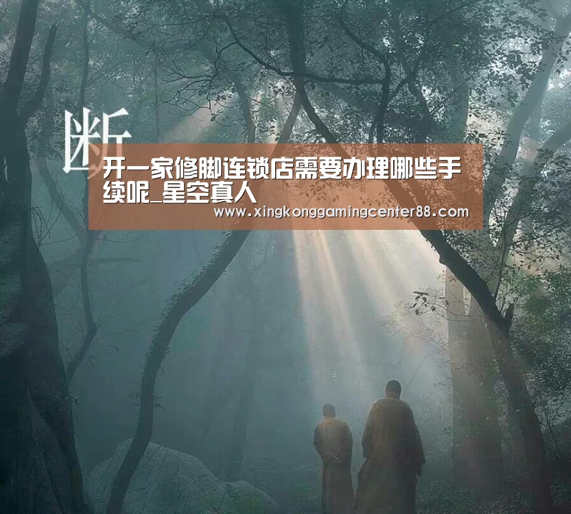 开一家修脚连锁店需要办理哪些手续呢_星空真人(图1) 星空平台