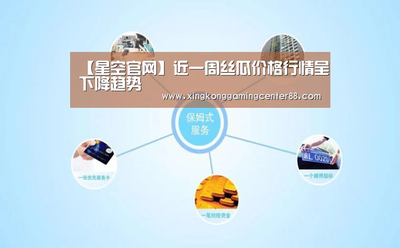【星空官网】近一周丝瓜价格行情呈下降趋势(图1) 星空平台