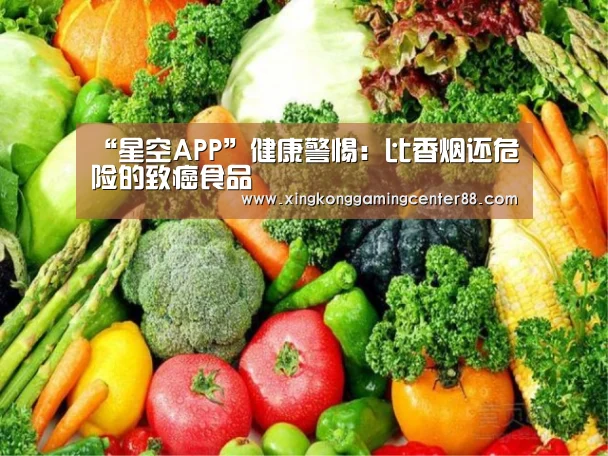 “星空APP”健康警惕:比香烟还危险的致癌食品(图2) 星空真人