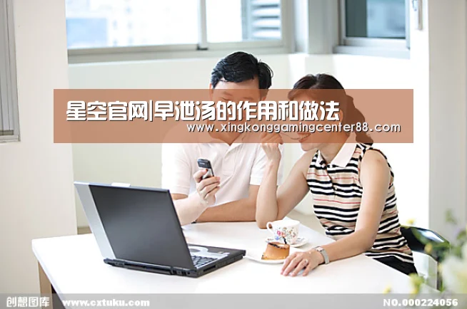 星空官网|早泄汤的作用和做法(图1) 星空APP